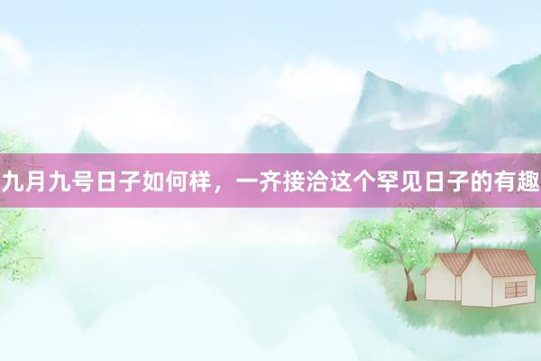 九月九号日子如何样，一齐接洽这个罕见日子的有趣
