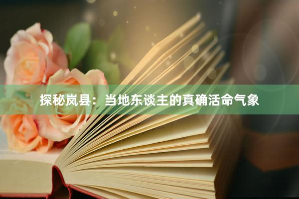 探秘岚县：当地东谈主的真确活命气象